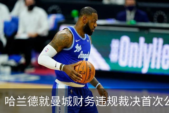 哈兰德就曼城财务违规裁决首次公开表态：要团结在一起